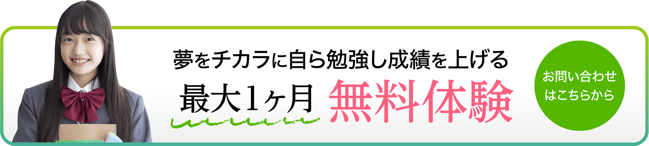 夢をチカラに自ら勉強し成績を上げる 最大1ヶ月無料体験 お問い合わせはこちらから